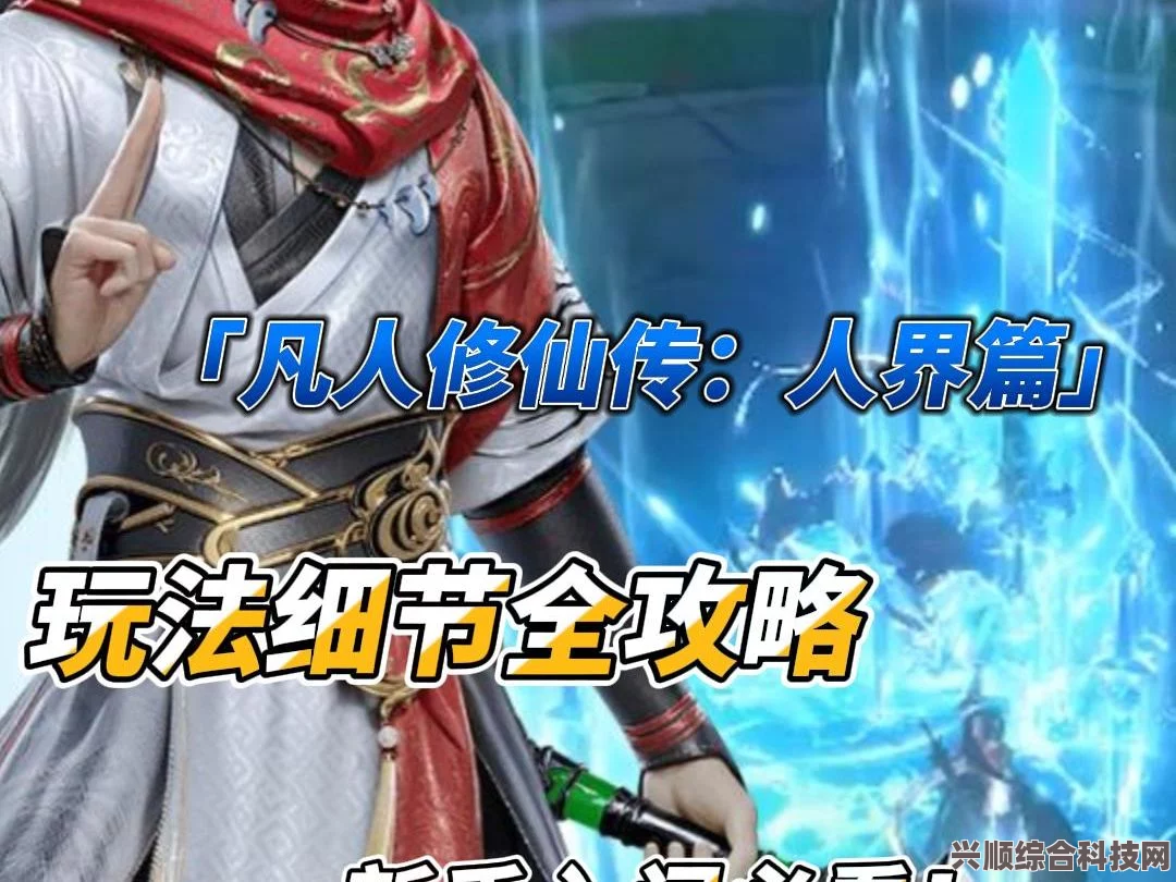 凡人修仙传人界篇手游法修攻略大全，常见问题解答与详解