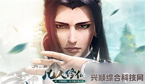 凡人修仙传人界篇手游，揭秘修仙缘，探寻奇幻修仙之旅
