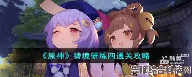 原神铸境研炼第四关攻略，通关秘籍与策略分享