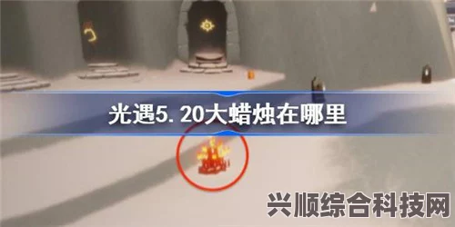 光遇5.27版本大蜡烛位置攻略，探索烛光宝藏的详细指南