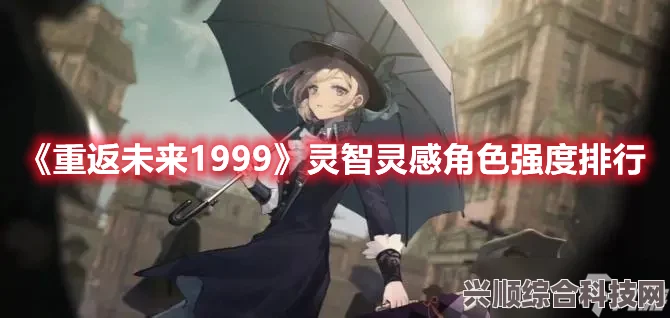 重返未来1999灵智灵感角色选择指南，攻略与推荐