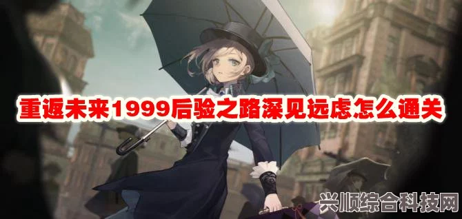 重返未来1999后验之路深见远虑通关攻略，策略与技巧详解