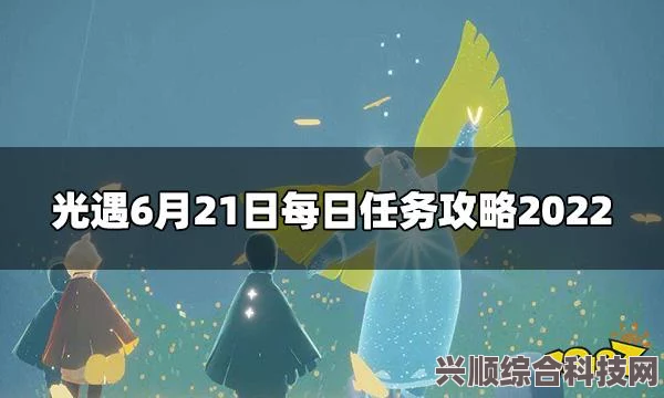 光遇6月21日每日任务攻略详解，轻松应对挑战，完成每日任务攻略秘籍！