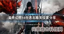 最终幻想16，恶名精英攻略及敌人位置一览