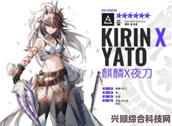 明日方舟麒麟X夜刀技能属性全面解析，深度探讨其战斗效能与实用性