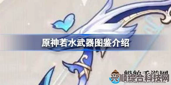 原神若水武器深度解析，属性、效果及适用角色图鉴介绍