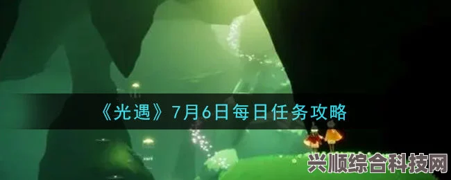 光遇7月6日每日任务攻略详解，轻松完成每日挑战