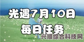 光遇7月10日每日任务攻略详解，轻松应对挑战，高效完成任务攻略