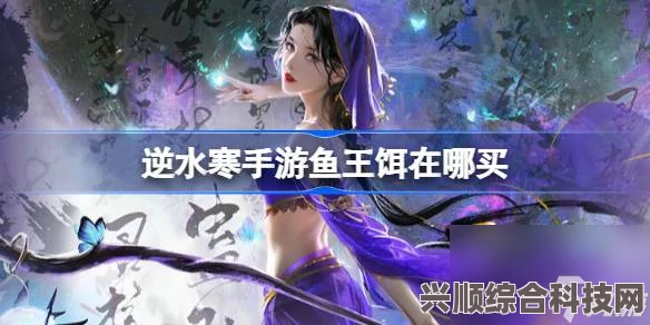 逆水寒手游鱼王活动攻略详解，玩转游戏，赢取丰厚奖励！