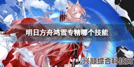 明日方舟鸿雪技能属性全面解析，技能强度与实战应用探讨