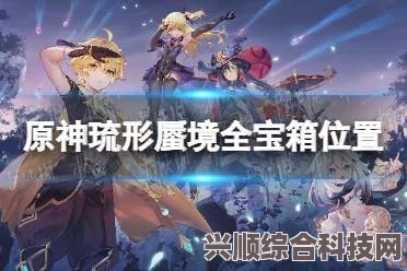 原神琉形蜃境宝箱全攻略，解锁所有宝箱位置与开启秘籍